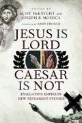 Jesus Is Lord, Caesar Is Not: Evaluating Empire in New Testament Studies