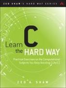 Learn C the Hard Way: Practical Exercises on the Computational Subjects You Keep Avoiding (Like C)