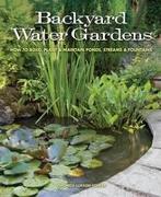 Backyard Water Gardens: How to Build, Plant & Maintain Ponds, Streams & Fountains