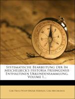 Systematische Bearbeitung der in Meichelbeck's Historia Frisingensis Enthaltenen Urkundensammlung, erster Theil