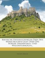 Kritische Untersuchungen über den menschlichen Geist oder das höhere Erkenntniß- und Willensvermögen