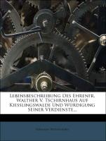 Lebensbeschreibung des Ehrenfr. Walther v. Tschirnhaus auf Kiesslingswalde und Würdigung seiner Verdienste