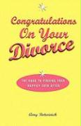 Congratulations on Your Divorce: The Road to Finding Your Happily Ever After