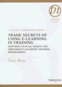 Trade Secrets of Using E-Learning in Training: How Best to Plan, Design and Implement E-Learning Training Programmes