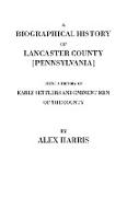Biographical History of Lancaster County [Pennsylvania]. Being a History of Early Settlers and Eminent Men of the County [Originally Published 187