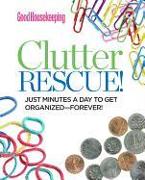 Good Housekeeping Clutter Rescue!: Just Minutes a Day to Get Organized--Forever!