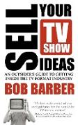 Sell Your TV Show Ideas - An Outsider's Guide to Getting Inside the TV Format Industry