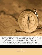 Katholisches Missionsbüchlein oder Anleitung zu einem christlichen Lebenswandel