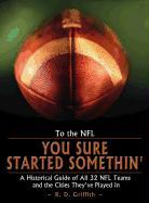 To the NFL: You Sure Started Somethin' a Historical Guide of All 32 NFL Teams and the Cities They've Played in