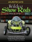 America's Wildest Show Rods of the 1960s and 1970s: Analysis and Opinions from George Barris, Darryl Starbird, Candy Joe Bailon, and Others