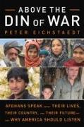 Above the Din of War: Afghans Speak about Their Lives, Their Country, and Their Future--And Why America Should Listen