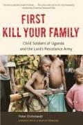 First Kill Your Family: Child Soldiers of Uganda and the Lord's Resistance Army