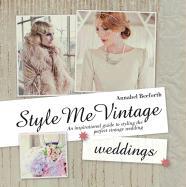 Style Me Vintage: Weddings: An Inspirational Guide to Styling the Perfect Vintage Wedding