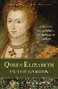 Queen Elizabeth in the Garden: A Story of Love, Rivalry, and Spectacular Gardens