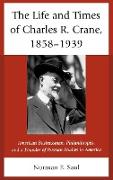 The Life and Times of Charles R. Crane, 1858-1939