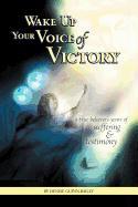 Wake Up Your Voice of Victory: A True Believer's Years of Suffering and Testimony