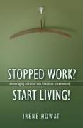 Stopped Work? Start Living!: Encouraging Stories of Directions in New Retirement