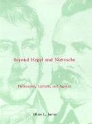 Beyond Hegel and Nietzsche: Philosophy, Culture, and Agency