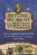 Before We Went Wireless: David Edward Hughes, His Life, Inventions and Discoveries 1831-1900