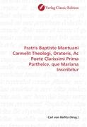 Fratris Baptiste Mantuani Carmelit Theologi, Oratoris, Ac Poete Clarissimi Prima Partheice, que Mariana Inscribitur