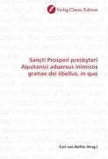 Sancti Prosperi presbyteri Aquitanici aduersus inimicos gratiae dei libellus, in quo