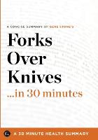 Summary: Forks Over Knives ...in 30 Minutes - A Concise Summary of Gene Stone's Bestselling Book