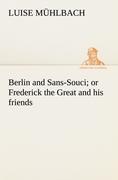 Berlin and Sans-Souci, or Frederick the Great and his friends