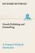 French Polishing and Enamelling A Practical Work of Instruction