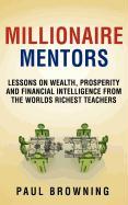 Millionaire Mentors - Lessons on Wealth, Prosperity and Financial Intelligence from the Worlds Richest Teachers