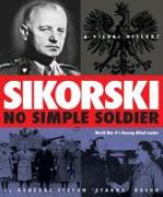 Sikorsk: No Simple Soldier: A Visual History of World War II's Unsung Allied Leader