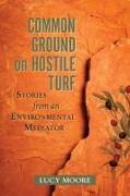 Common Ground on Hostile Turf: Stories from an Environmental Mediator