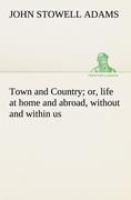 Town and Country, or, life at home and abroad, without and within us