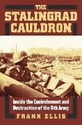 The Stalingrad Cauldron: Inside the Encirclement and Destruction of the 6th Army