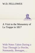 A Visit to the Monastery of La Trappe in 1817 With Notes Taken During a Tour Through Le Perche, Normandy, Bretagne, Poitou, Anjou, Le Bocage, Touraine, Orleanois, and the Environs of Paris. Illustrated with Numerous Coloured Engravings, from Drawings