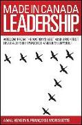 Made in Canada Leadership: Wisdom from the Nation's Best and Brightest on the Art and Practice of Leadership