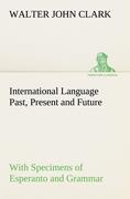 International Language Past, Present and Future: With Specimens of Esperanto and Grammar