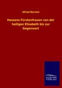 Hessens Fürstenfrauen von der heiligen Elisabeth bis zur Gegenwart