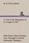 A Visit to the Monastery of La Trappe in 1817 With Notes Taken During a Tour Through Le Perche, Normandy, Bretagne, Poitou, Anjou, Le Bocage, Touraine, Orleanois, and the Environs of Paris. Illustrated with Numerous Coloured Engravings, from Drawings