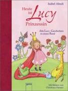 Heute ist Lucy Prinzessin. Alle Lucy-Geschichten in einem Band