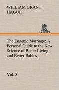 The Eugenic Marriage, Vol. 3 A Personal Guide to the New Science of Better Living and Better Babies