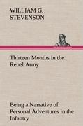 Thirteen Months in the Rebel Army Being a Narrative of Personal Adventures in the Infantry, Ordnance, Cavalry, Courier, and Hospital Services, With an Exhibition of the Power, Purposes, Earnestness, Military Despotism, and Demoralization of the South