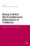 Georg Lukacs: The Fundamental Dissonance of Existence: Aesthetics, Politics, Literature