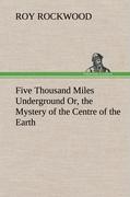 Five Thousand Miles Underground Or, the Mystery of the Centre of the Earth
