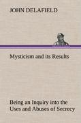 Mysticism and its Results Being an Inquiry into the Uses and Abuses of Secrecy