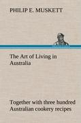 The Art of Living in Australia , together with three hundred Australian cookery recipes and accessory kitchen information by Mrs. H. Wicken