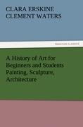 A History of Art for Beginners and Students Painting, Sculpture, Architecture