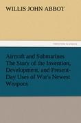 Aircraft and Submarines The Story of the Invention, Development, and Present-Day Uses of War's Newest Weapons