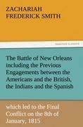The Battle of New Orleans including the Previous Engagements between the Americans and the British, the Indians and the Spanish which led to the Final Conflict on the 8th of January, 1815