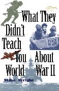 What They Didn't Teach You About World War II