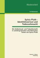Sylvia Plath - Identitätsverlust und Todessehnsucht: Die Selbstmord- und Todesthematik in autobiografischen und fiktionalen Texten von Sylvia Plath